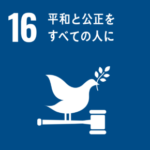 SDGs Goal16. 平和と公正を全ての人に　～PEACE, JUSTICE AND STRONG INSTITUTIONS～